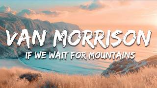 Van Morrison - If We Wait For Mountains (Lyrics)