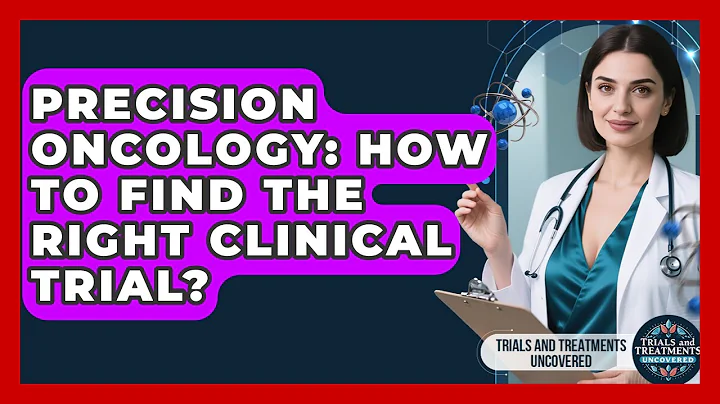 Precision Oncology: How To Find The Right Clinical Trial? - Trials and Treatments Uncovered