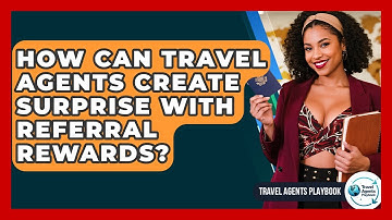How Can Travel Agents Create Surprise With Referral Rewards? - Travel Agents Playbook