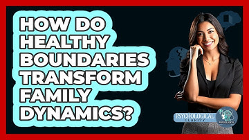How Do Healthy Boundaries Transform Family Dynamics? - Psychological Clarity