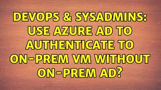 DevOps & SysAdmins: Use Azure AD to authenticate to on-prem VM without on-prem AD?