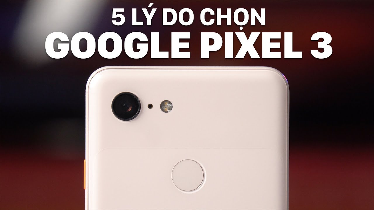 Top 5 lý do chọn Google Pixel 3