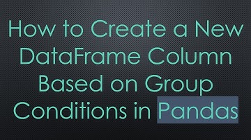 How to Create a New DataFrame Column Based on Group Conditions in Pandas