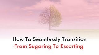 How To Seamlessly Transition From Sugaring To Escorting