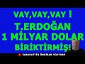 VAY,VAY,VAY!...T.ERDOĞAN 1 MİLYAR DOLAR BİRİKTİRMİŞ!,