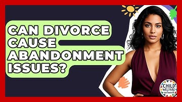 Can Divorce Cause Abandonment Issues? - Child Welfare Network