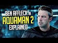 Ben Affleck’s Batman in the Aquaman Reshoots EXPLAINED! And what of Henry Cavill?