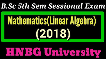 B.Sc 5th Semester Exam Paper || Linear Algebra(2018) || Sessional exam paper-HNBG University ||