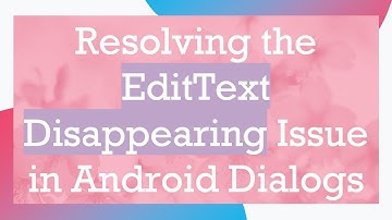 Resolving the EditText Disappearing Issue in Android Dialogs