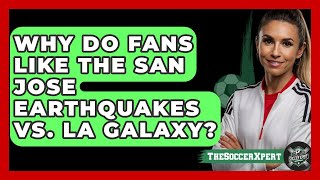 Why Do Fans Like the San Jose Earthquakes vs. LA Galaxy? | The Soccer Xpert News