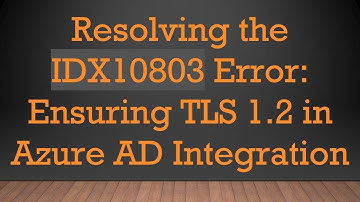 Resolving the IDX10803 Error: Ensuring TLS 1.2 in Azure AD Integration