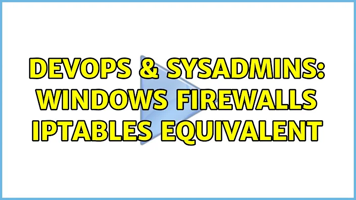 DevOps & SysAdmins: Windows Firewalls iptables equivalent