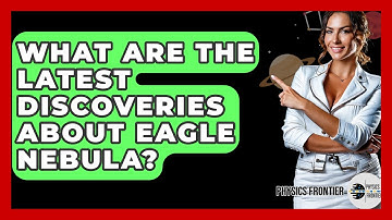 What Are The Latest Discoveries About Eagle Nebula? - Physics Frontier