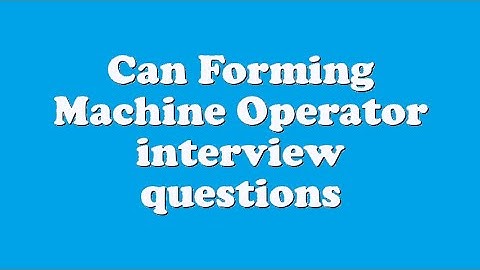 Can Forming Machine Operator interview questions