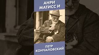 Анри Матисс и Петр Кончаловский #shorts #кончаловский