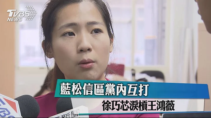 蓝松信区党内互打 徐巧芯泪杠王鸿薇 - 天天要闻