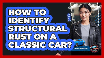 How To Identify Structural Rust On A Classic Car?