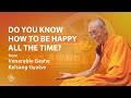 Do you know how to be happy all the time  venerable geshe kelsang gyatso rinpoche