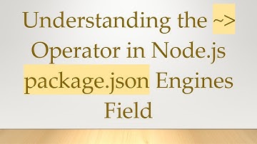 Understanding the ~  Operator in Node.js package.json Engines Field