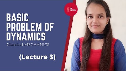 Basic Problem of Dynamics || LECTURE 3 || CLASSICAL MECHANICS