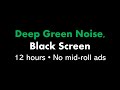 Deep Green Noise, Black Screen 🟢⬛ • 12 hours • No mid-roll ads