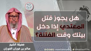 هل يجوز قتل المعتدي إذا دخل بيتك وقت الفتنة؟