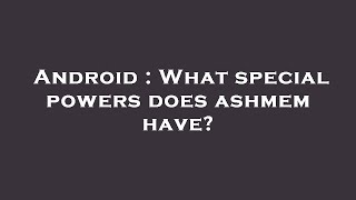 Android : What special powers does ashmem have?