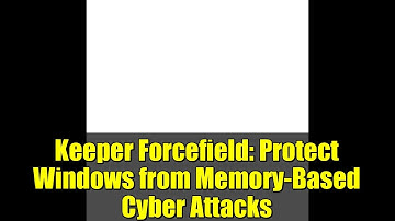 Keeper Forcefield: Protect Windows from Memory-Based Cyber Attacks