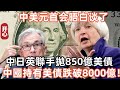 中美元首會晤白談了！中日英聯手拋850億美債！中國持有美債跌破8000億！