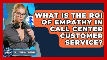 What Is The ROI Of Empathy In Call Center Customer Service? - Call Center Pro Strategies