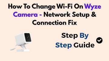 How To Change Wi-Fi On Wyze Camera - Network Setup & Connection Fix