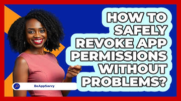 How To Safely Revoke App Permissions Without Problems? - Be App Savvy