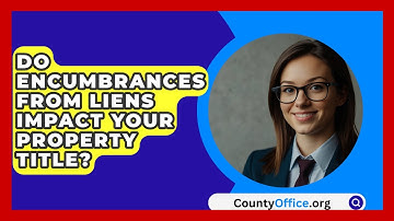 Do Encumbrances From Liens Impact Your Property Title? - CountyOffice.org
