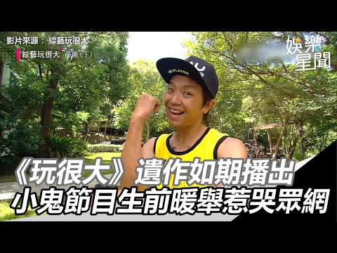 小鬼猝逝／《玩很大》遺作如期播出　小鬼節目生前暖舉惹哭眾網｜三立新聞網SETN.com