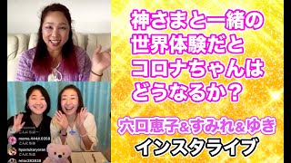 神さまと一緒の世界体験だとコロナちゃんはどうなるか？　穴口恵子＆すみれ＆ゆきインスタライブ　穴口恵子ハッピースピリアルライフ