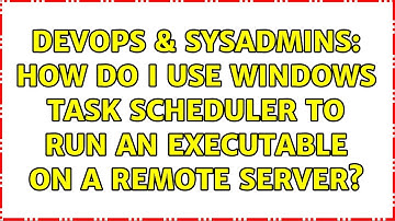 DevOps & SysAdmins: How do I use Windows Task Scheduler to run an executable on a remote server?