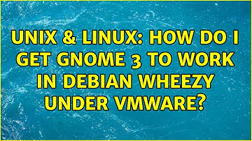 Unix & Linux: How do I get GNOME 3 to work in Debian Wheezy under VMware?