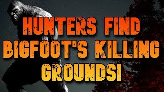 HUNTERS FIND BIGFOOT'S KILLING GROUNDS!