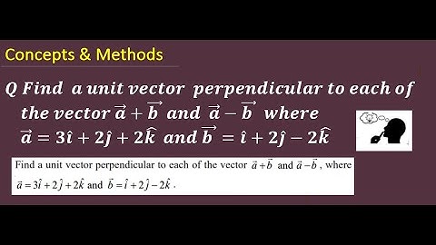find a unit vector perpendicular to each of the vector a+b and a-b where a=3i+2j+2k and b=i+2j-2k