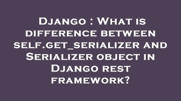 Django : What is difference between self.get_serializer and Serializer object in Django rest framewo