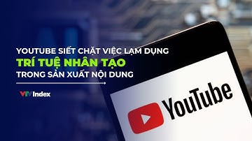 Youtube siết chặt việc lạm dụng trí tuệ nhân tạo trong sản xuất nội dung | VTVIndex