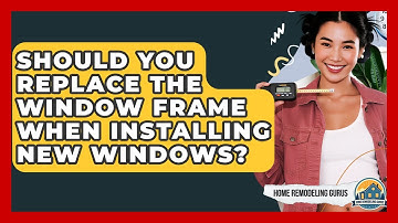 Should You Replace The Window Frame When Installing New Windows? - Home Remodeling Gurus
