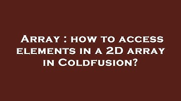 Array : how to access elements in a 2D array in Coldfusion?