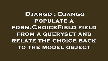 Django : Django populate a form.ChoiceField field from a queryset and relate the choice back to the