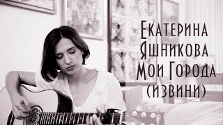 Екатерина Яшникова - Мои Города (Извини)