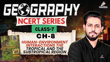 CH-8 Human-Environment Interactions The Tropical and the Subtropical Region | Geography NCERT |