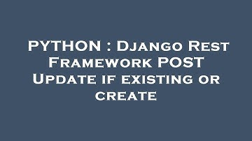 PYTHON : Django Rest Framework POST Update if existing or create