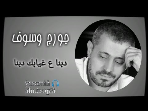 جورج وسوف دبنا ع غيابك دبنا