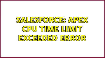 Salesforce: Apex CPU Time limit exceeded error (2 Solutions!!)