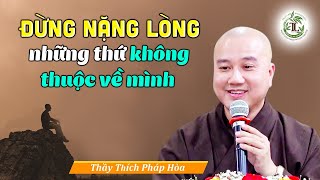 ĐỪNG NẶNG LÒNG những thứ không thuộc về mình  Thầy Thích Pháp Hòa